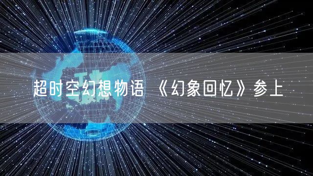 超时空幻想物语 《幻象回忆》参上