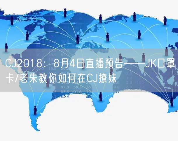 CJ2018：8月4日直播预告——JK口罩卡/老朱教你如何在CJ撩妹