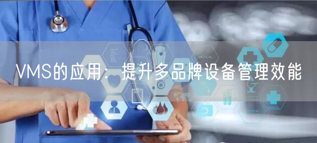 VMS的应用：提升多品牌设备管理效能