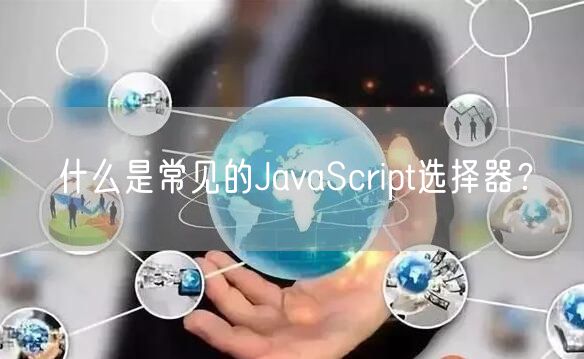 什么是常见的JavaScript选择器？