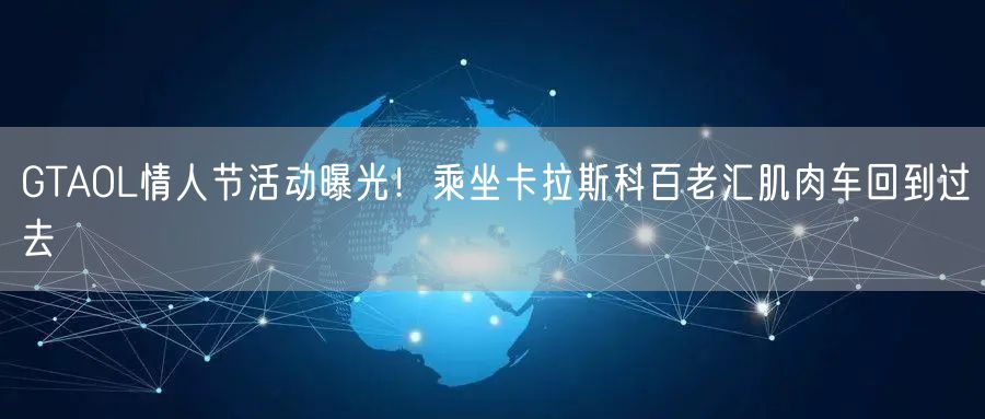 GTAOL情人节活动曝光！乘坐卡拉斯科百老汇肌肉车回到过去