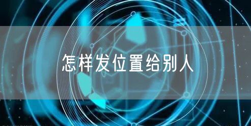 怎样发位置给别人