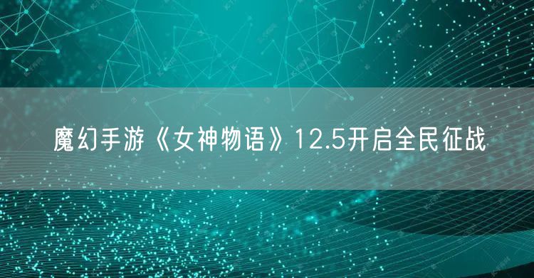 魔幻手游《女神物语》12.5开启全民征战