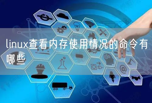 linux查看内存使用情况的命令有哪些