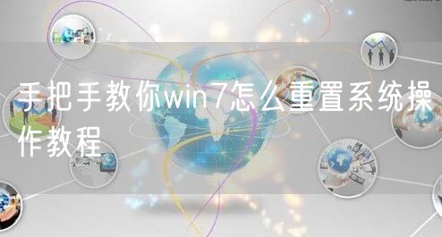 手把手教你win7怎么重置系统操作教程