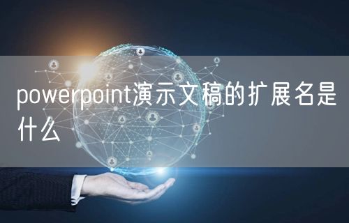 powerpoint演示文稿的扩展名是什么