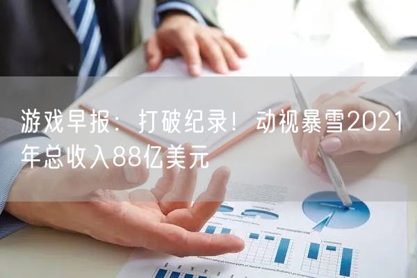 游戏早报：打破纪录！动视暴雪2021年总收入88亿美元