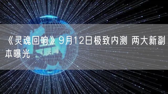 《灵魂回响》9月12日极致内测 两大新副本曝光