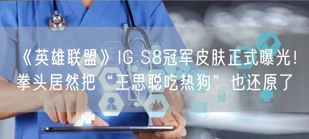 《英雄联盟》IG S8冠军皮肤正式曝光！拳头居然把“王思聪吃热狗”也还原了