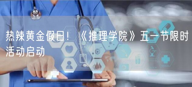 热辣黄金假日！《推理学院》五一节限时活动启动