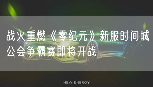 战火重燃《零纪元》新服时间城公会争霸赛即将开战