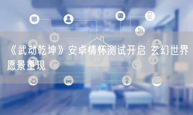 《武动乾坤》安卓情怀测试开启 玄幻世界愿景重现