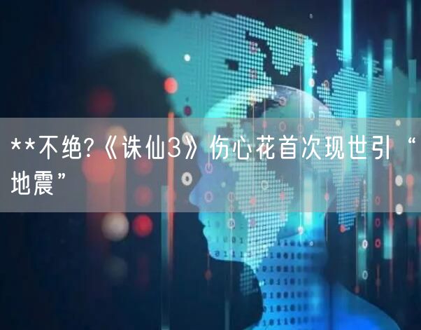 **不绝?《诛仙3》伤心花首次现世引“地震”