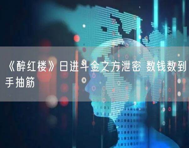 《醉红楼》日进斗金之方泄密 数钱数到手抽筋