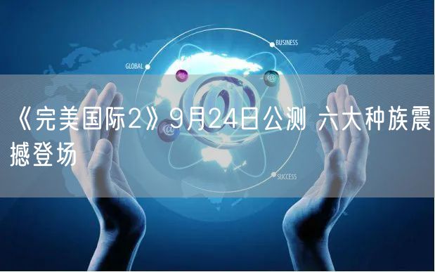 《完美国际2》9月24日公测 六大种族震撼登场
