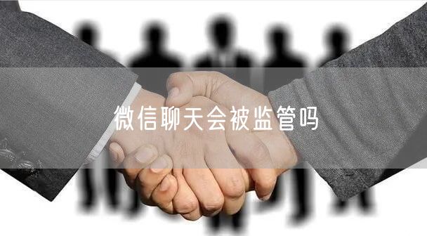 微信聊天会被监管吗