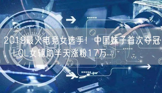 2019最火电竞女选手！中国妹子首次夺冠，LOL女辅助半天涨粉17万
