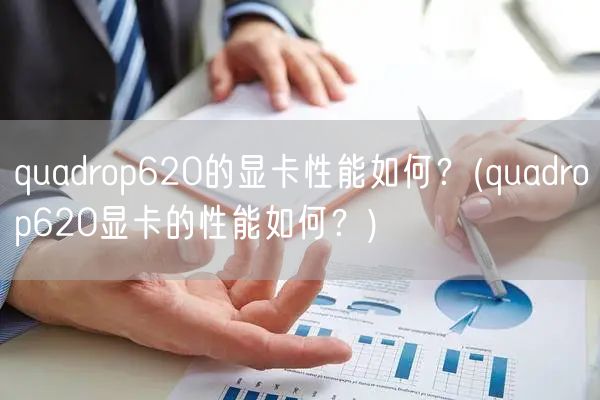 quadrop620的显卡性能如何？(quadrop620显卡的性能如何？)