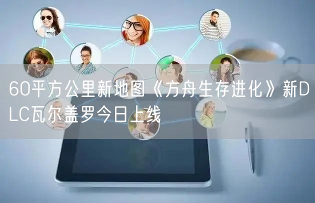 60平方公里新地图《方舟生存进化》新DLC瓦尔盖罗今日上线