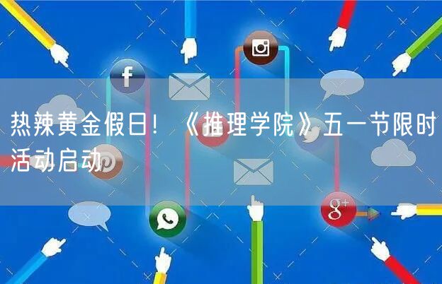 热辣黄金假日！《推理学院》五一节限时活动启动