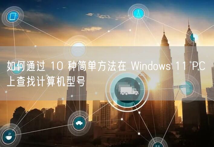 如何通过 10 种简单方法在 Windows 11 PC 上查找计算机型号