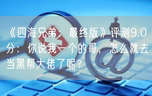 《四海兄弟：最终版》评测9.0分：你说我一个的哥，怎么就去当黑帮大佬了呢？