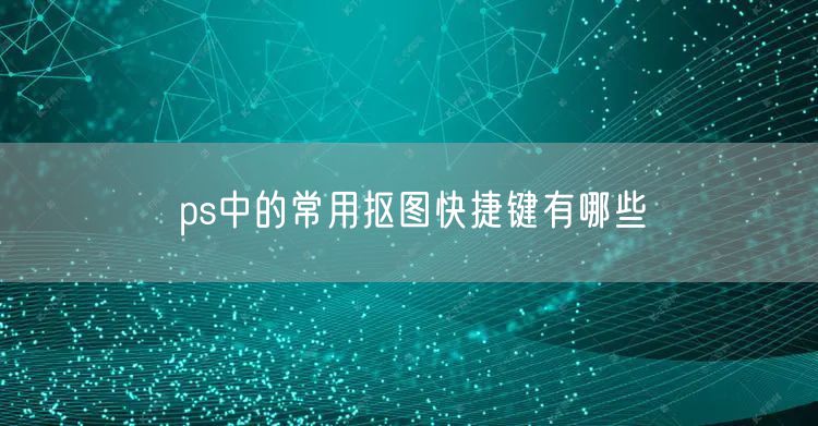 ps中的常用抠图快捷键有哪些