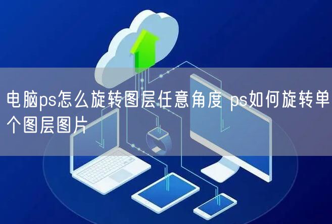 电脑ps怎么旋转图层任意角度 ps如何旋转单个图层图片