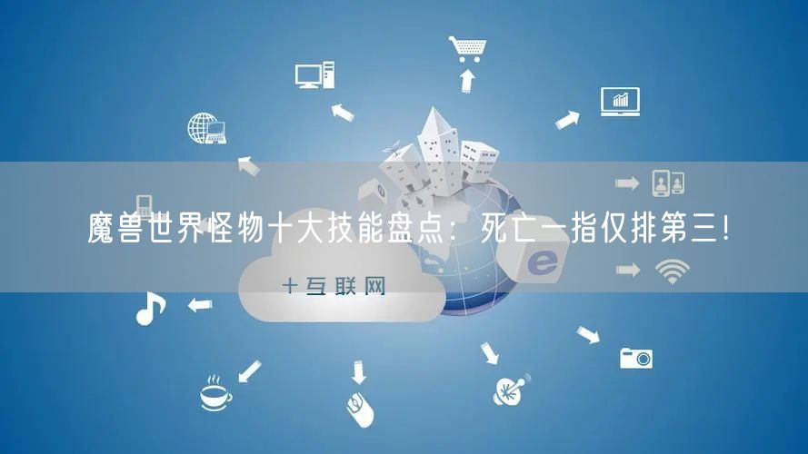 魔兽世界怪物十大技能盘点：死亡一指仅排第三！