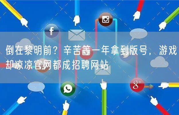 倒在黎明前？辛苦等一年拿到版号，游戏却凉凉官网都成招聘网站