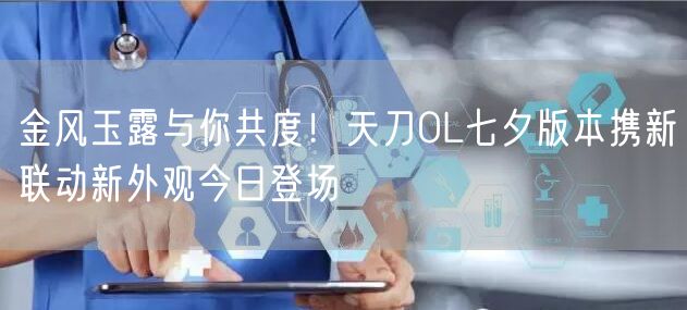 金风玉露与你共度！天刀OL七夕版本携新联动新外观今日登场