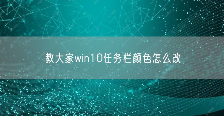 教大家win10任务栏颜色怎么改