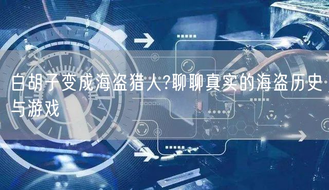 白胡子变成海盗猎人?聊聊真实的海盗历史与游戏
