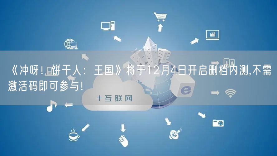 《冲呀！饼干人：王国》将于12月4日开启删档内测,不需激活码即可参与！