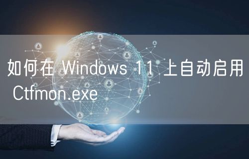 如何在 Windows 11 上自动启用 Ctfmon.exe