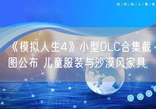 《模拟人生4》小型DLC合集截图公布 儿童服装与沙漠风家具