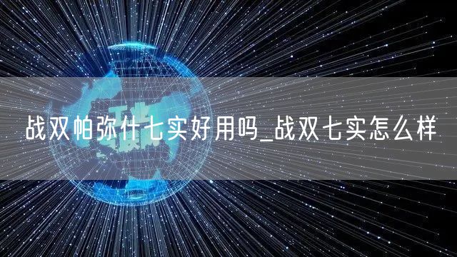 战双帕弥什七实好用吗_战双七实怎么样