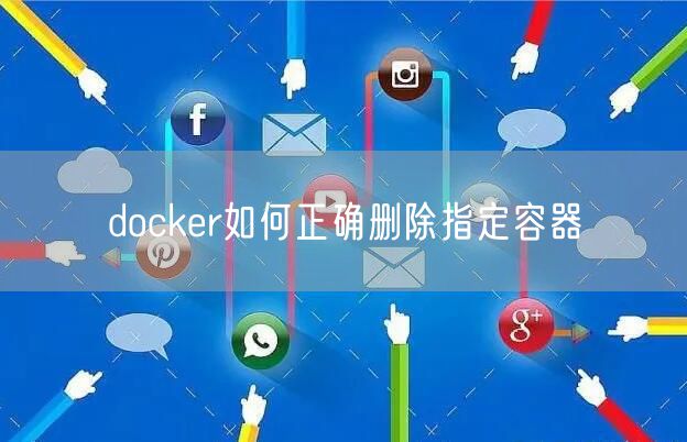docker如何正确删除指定容器