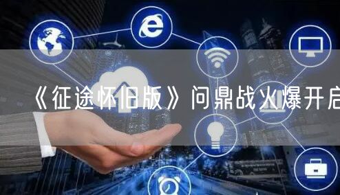 《征途怀旧版》问鼎战火爆开启