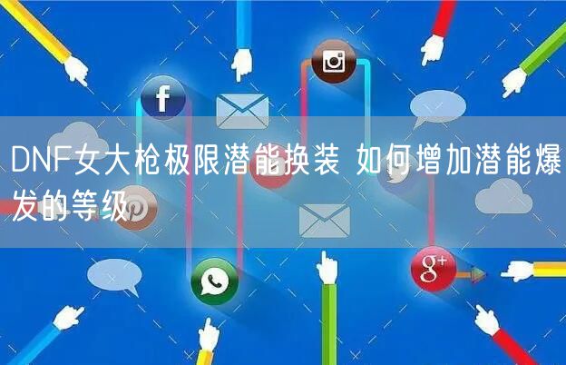 DNF女大枪极限潜能换装 如何增加潜能爆发的等级