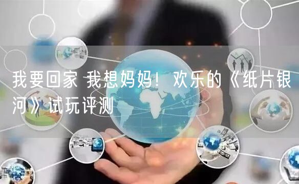 我要回家 我想妈妈！欢乐的《纸片银河》试玩评测