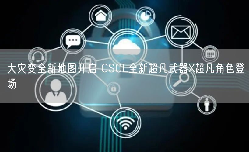 大灾变全新地图开启 CSOL全新超凡武器X超凡角色登场