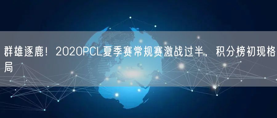 群雄逐鹿！2020PCL夏季赛常规赛激战过半，积分榜初现格局
