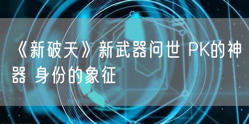 《新破天》新武器问世 PK的神器 身份的象征