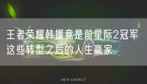 王者荣耀韩援竟是前星际2冠军 这些转型之后的人生赢家