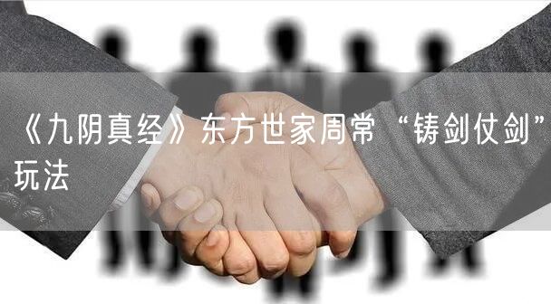 《九阴真经》东方世家周常“铸剑仗剑”玩法