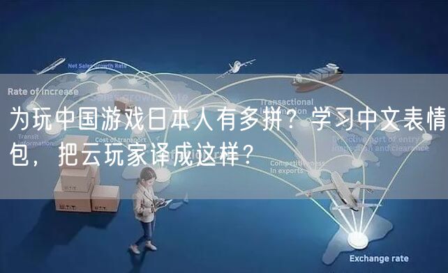 为玩中国游戏日本人有多拼？学习中文表情包，把云玩家译成这样？
