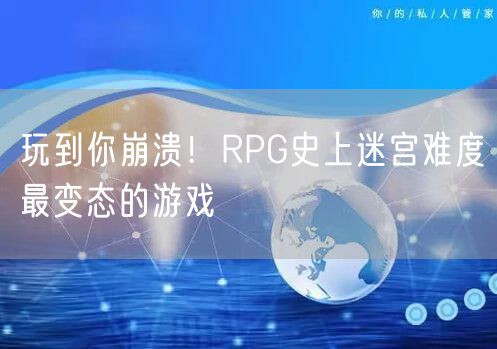 玩到你崩溃！RPG史上迷宫难度最变态的游戏