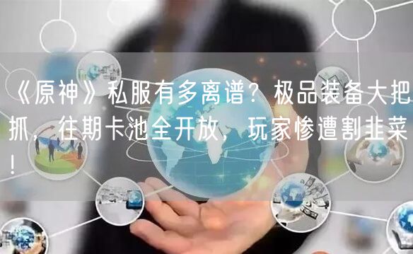 《原神》私服有多离谱？极品装备大把抓，往期卡池全开放，玩家惨遭割韭菜！