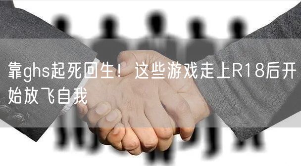 靠ghs起死回生！这些游戏走上R18后开始放飞自我